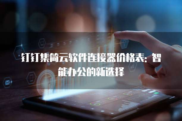 钉钉集简云软件连接器价格表: 智能办公的新选择
