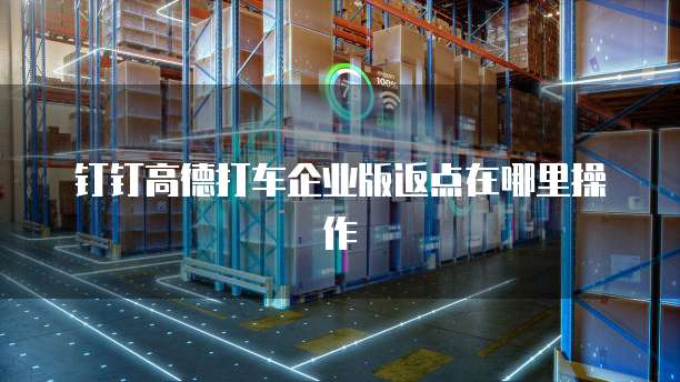 钉钉高德打车企业版返点在哪里操作