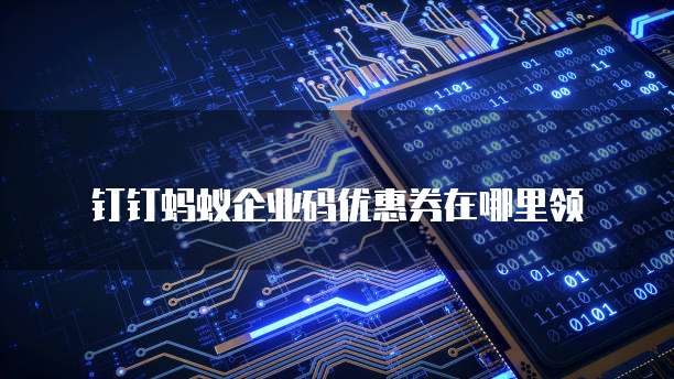 钉钉蚂蚁企业码优惠券在哪里领