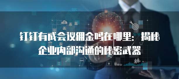 钉钉有成会议佣金吗在哪里:揭秘企业内部沟通的秘密武器