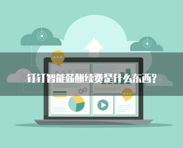 钉钉智能薪酬续费是什么东西?