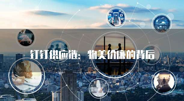 钉钉供应链:物美价廉的背后