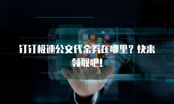 钉钉极速公文代金券在哪里?快来领取吧!