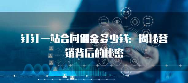 钉钉一站合同佣金多少钱:揭秘营销背后的秘密