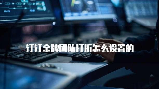 钉钉金牌团队打折怎么设置的