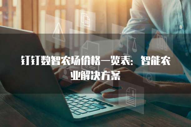 钉钉数智农场价格一览表:智能农业解决方案