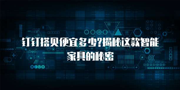 钉钉搭贝便宜多少?揭秘这款智能家具的秘密