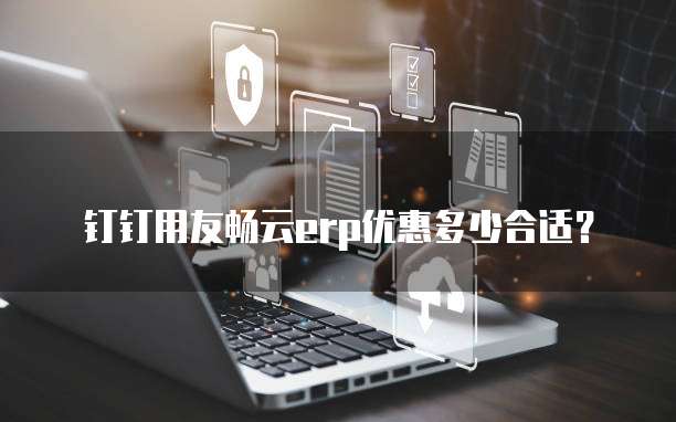 钉钉用友畅云erp优惠多少合适?