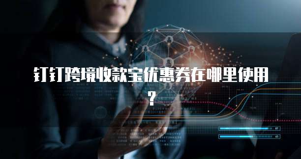 钉钉跨境收款宝优惠券在哪里使用?