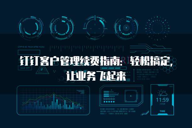 钉钉客户管理续费指南:轻松搞定,让业务飞起来