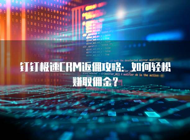 钉钉极速CRM返佣攻略:如何轻松赚取佣金?