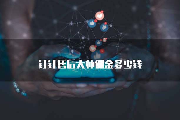 钉钉售后大师佣金多少钱