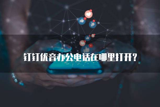 钉钉优音办公电话在哪里打开?