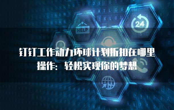 钉钉工作动力环球计划折扣在哪里操作:轻松实现你的梦想