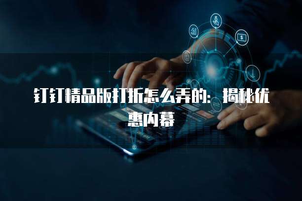 钉钉精品版打折怎么弄的:揭秘优惠内幕