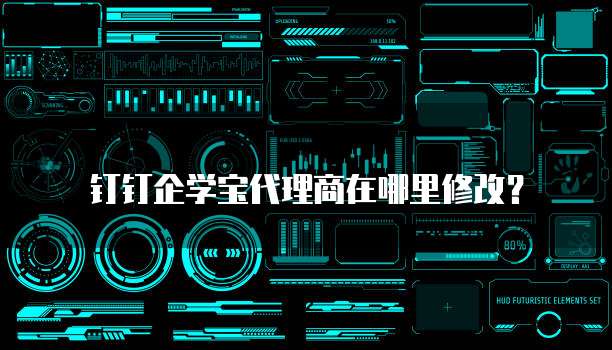 钉钉企学宝代理商在哪里修改?