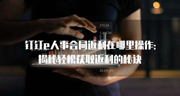 钉钉e人事合同返利在哪里操作：揭秘轻松获取返利的秘诀