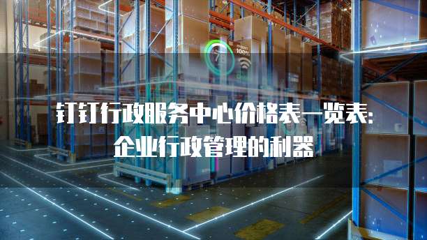 钉钉行政服务中心价格表一览表:企业行政管理的利器