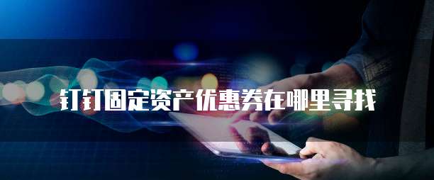 钉钉固定资产优惠券在哪里寻找