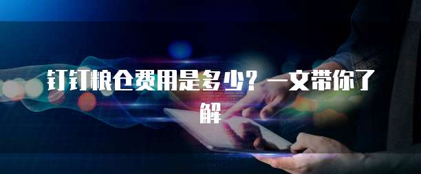 钉钉粮仓费用是多少?一文带你了解