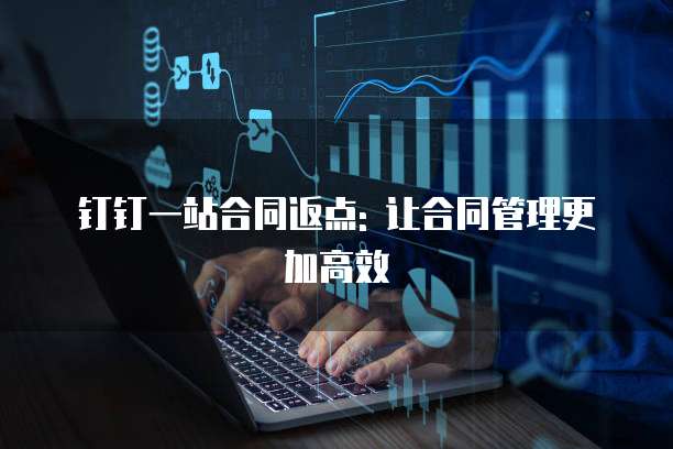 钉钉一站合同返点: 让合同管理更加高效