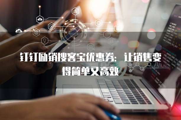 钉钉励销搜客宝优惠券：让销售变得简单又高效