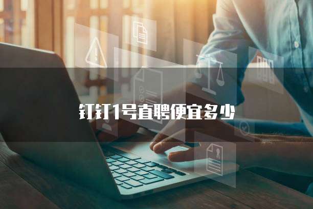 钉钉1号直聘便宜多少