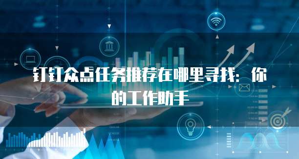 钉钉众点任务推荐在哪里寻找:你的工作助手