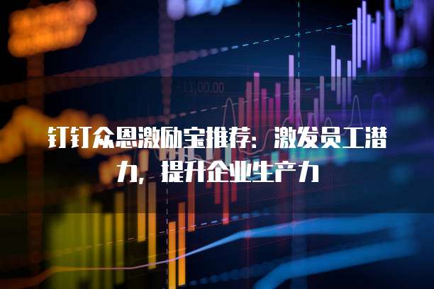 钉钉众恩激励宝推荐:激发员工潜力,提升企业生产力