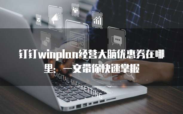 钉钉winplan经营大脑优惠券在哪里:一文带你快速掌握