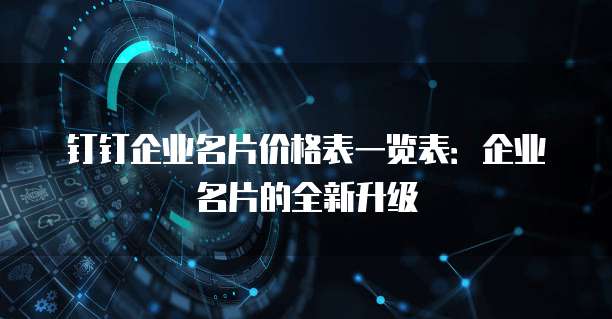 钉钉企业名片价格表一览表:企业名片的全新升级
