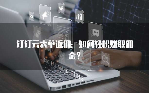 钉钉云表单返佣:如何轻松赚取佣金?