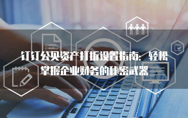 钉钉公贝资产打折设置指南:轻松掌握企业财务的秘密武器