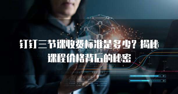 钉钉三节课收费标准是多少?揭秘课程价格背后的秘密