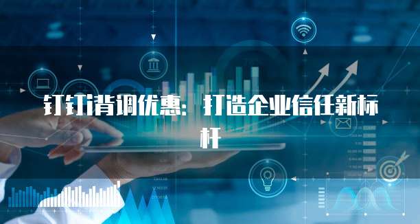 钉钉i背调优惠：打造企业信任新标杆