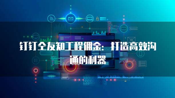 钉钉仝友知工程佣金:打造高效沟通的利器
