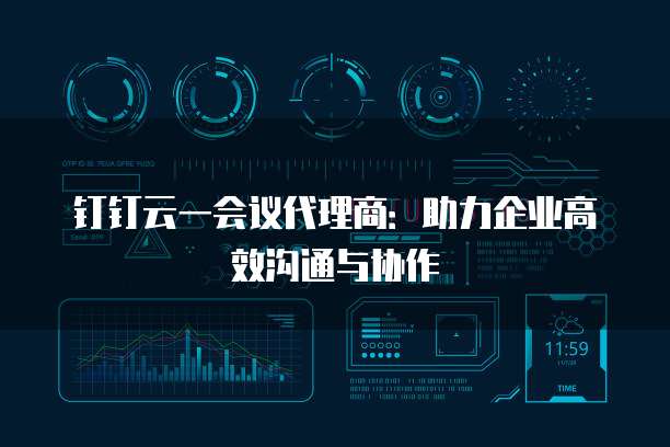 钉钉云一会议代理商:助力企业高效沟通与协作