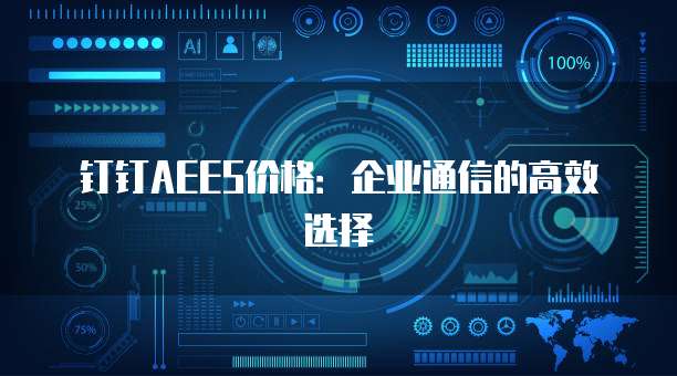 钉钉AEES价格:企业通信的高效选择
