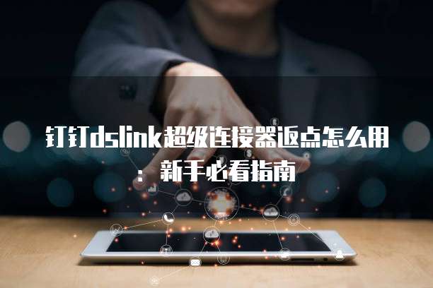 钉钉dslink超级连接器返点怎么用:新手必看指南