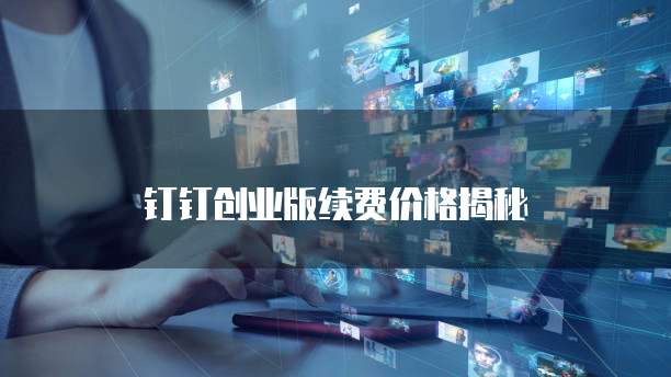 钉钉创业版续费价格揭秘