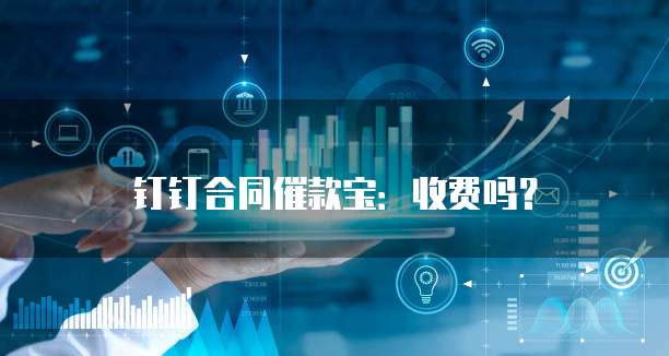 钉钉合同催款宝:收费吗?
