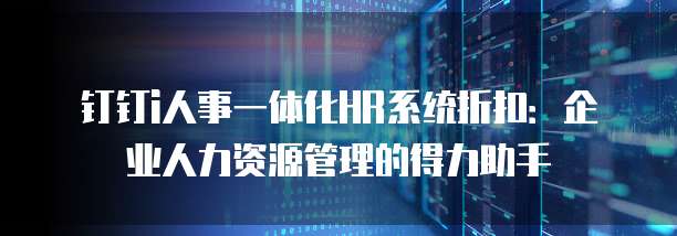 钉钉i人事一体化HR系统折扣：企业人力资源管理的得力助手