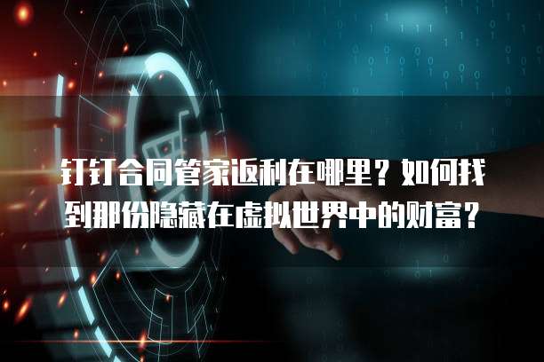 钉钉合同管家返利在哪里?如何找到那份隐藏在虚拟世界中的财富?