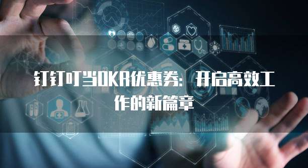 钉钉叮当OKR优惠券:开启高效工作的新篇章