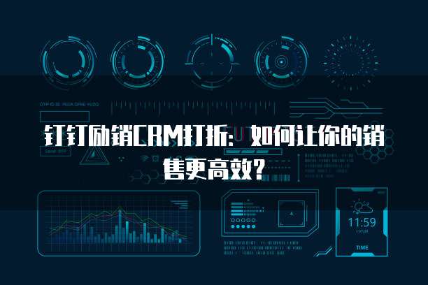 钉钉励销CRM打折:如何让你的销售更高效?