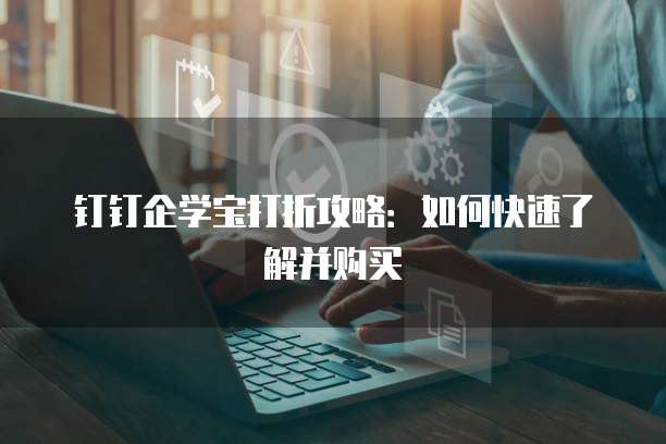 钉钉企学宝打折攻略:如何快速了解并购买