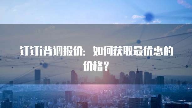 钉钉i背调报价:如何获取最优惠的价格?