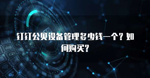 钉钉公贝设备管理多少钱一个?如何购买?