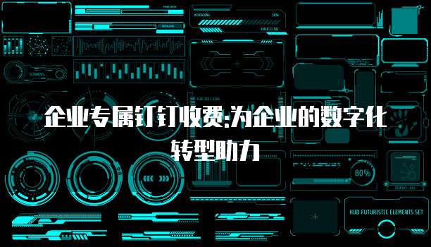 企业专属钉钉收费:为企业的数字化转型助力