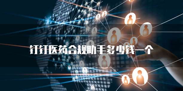 钉钉医药合规助手多少钱一个